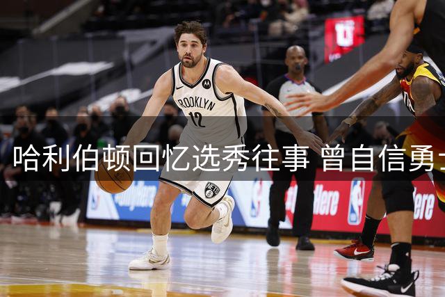 哈利伯顿回忆选秀往事 曾自信勇士将用榜眼签选择自己