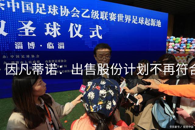因凡蒂诺：出售股份计划不再符合最初设定目标，该提案将不再推进