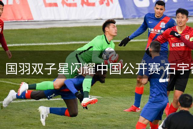 国羽双子星闪耀中国公开赛 石宇奇翁泓阳强势挺进16强