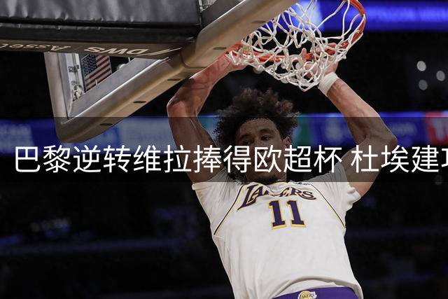 巴黎逆转维拉捧得欧超杯 杜埃建功登贝莱献助攻