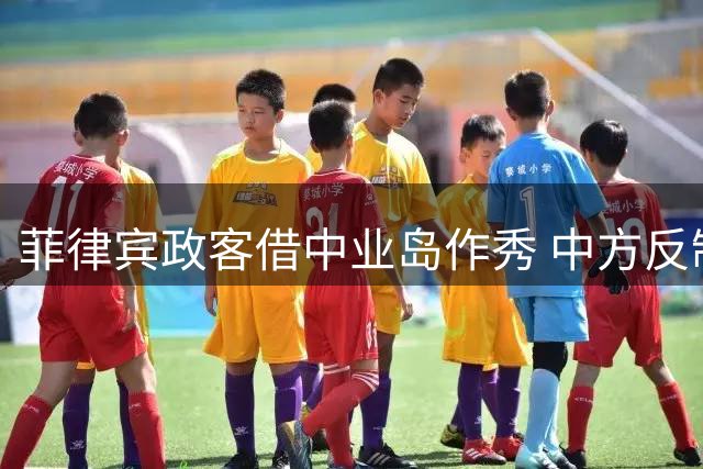 菲律宾政客借中业岛作秀 中方反制措施逐步收网
