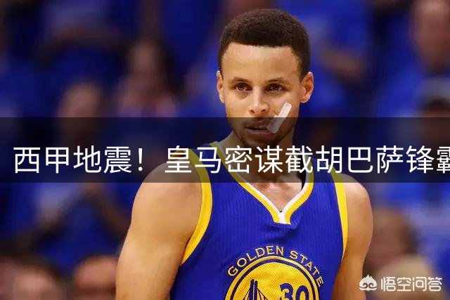西甲地震！皇马密谋截胡巴萨锋霸 穆帅欲激活世界杯金靴