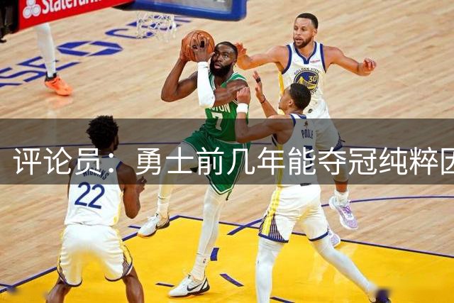 评论员：勇士前几年能夺冠纯粹因为库里 他状态好球队却着眼未来