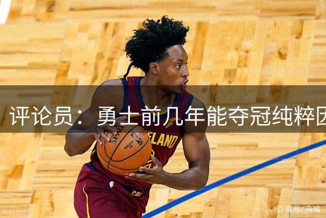 评论员：勇士前几年能夺冠纯粹因为库里 他状态好球队却着眼未来
