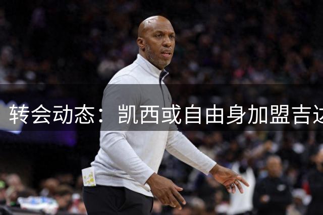 转会动态：凯西或自由身加盟吉达联合 合约含续约条款