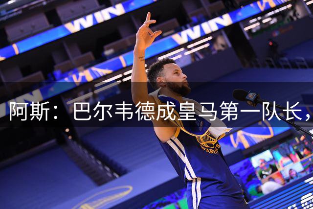 阿斯：巴尔韦德成皇马第一队长，此后是维尼修斯、裤袜、罗德里戈