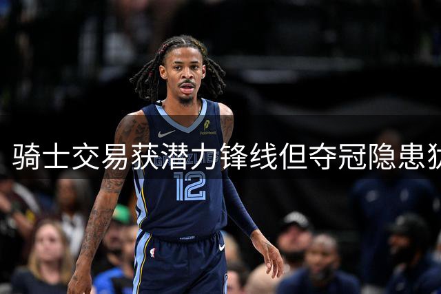 骑士交易获潜力锋线但夺冠隐患犹存