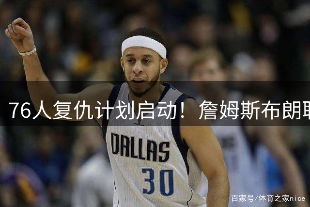 76人复仇计划启动！詹姆斯布朗联手剑指尼克斯